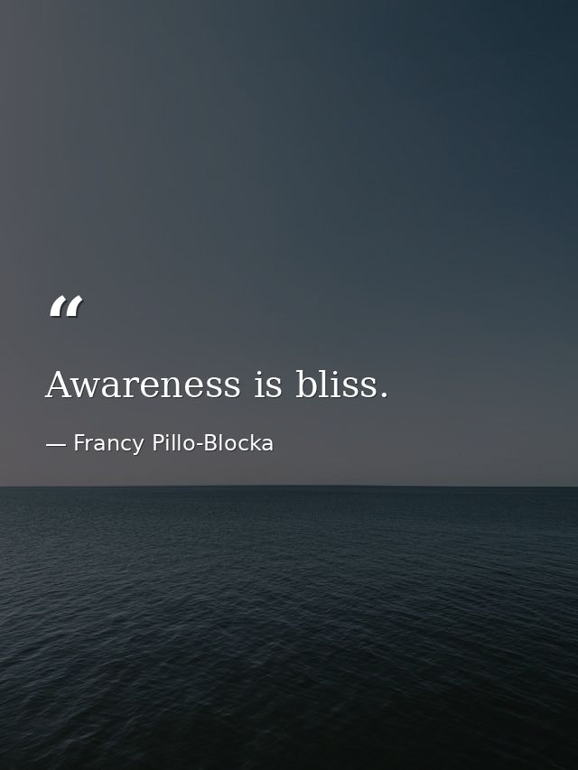 Awareness is bliss. — Francy Pillo-Blocka