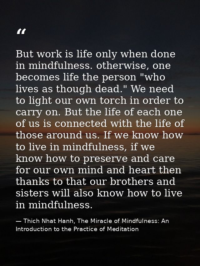 But work is life only when done in mindfulness. otherwise, one becomes life the person "who lives as though dead." We ne — Thich Nhat Hanh, The Miracle of Mindfulness: An Introduction to the Practice of Meditation
