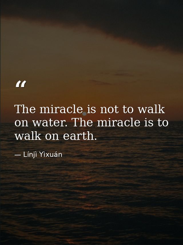 The miracle is not to walk on water. The miracle is to walk on earth. — Línjì Yìxuán