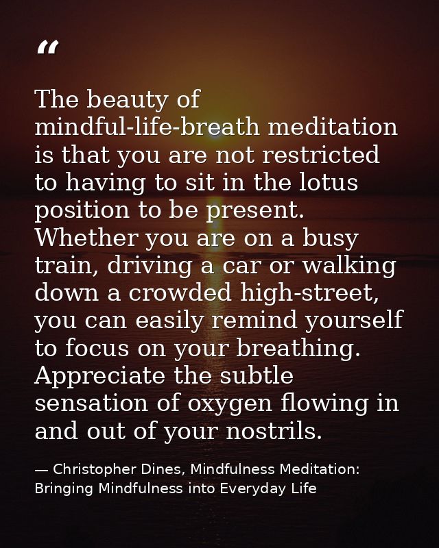 The beauty of mindful-life-breath meditation is that you are not restricted to having to sit in the lotus position to be — Christopher Dines, Mindfulness Meditation: Bringing Mindfulness into Everyday Life