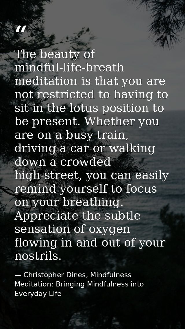 The beauty of mindful-life-breath meditation is that you are not restricted to having to sit in the lotus position to be — Christopher Dines, Mindfulness Meditation: Bringing Mindfulness into Everyday Life