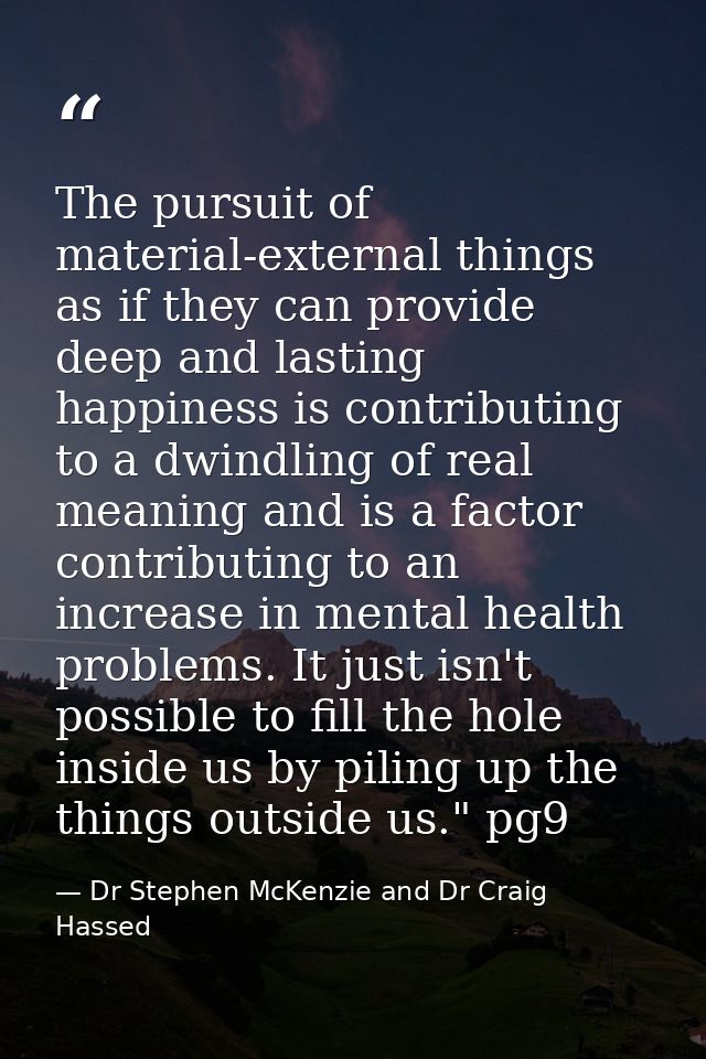 The pursuit of material-external things as if they can provide deep and lasting happiness is contributing to a dwindling — Dr Stephen McKenzie and Dr Craig Hassed