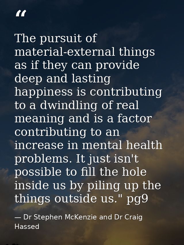 The pursuit of material-external things as if they can provide deep and lasting happiness is contributing to a dwindling — Dr Stephen McKenzie and Dr Craig Hassed