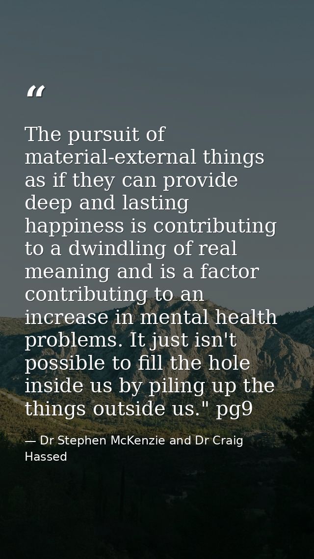 The pursuit of material-external things as if they can provide deep and lasting happiness is contributing to a dwindling — Dr Stephen McKenzie and Dr Craig Hassed