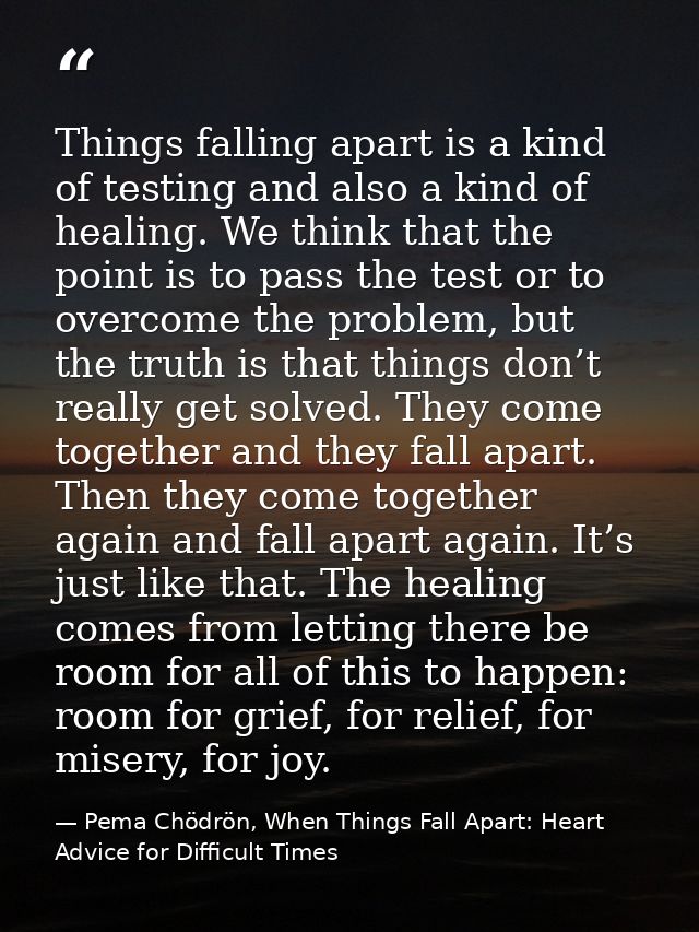 Things falling apart is a kind of testing and also a kind of healing. We think that the point is to pass the test or to  — Pema Chödrön, When Things Fall Apart: Heart Advice for Difficult Times