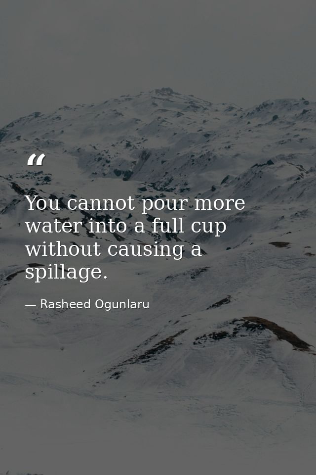 You cannot pour more water into a full cup without causing a spillage. — Rasheed Ogunlaru