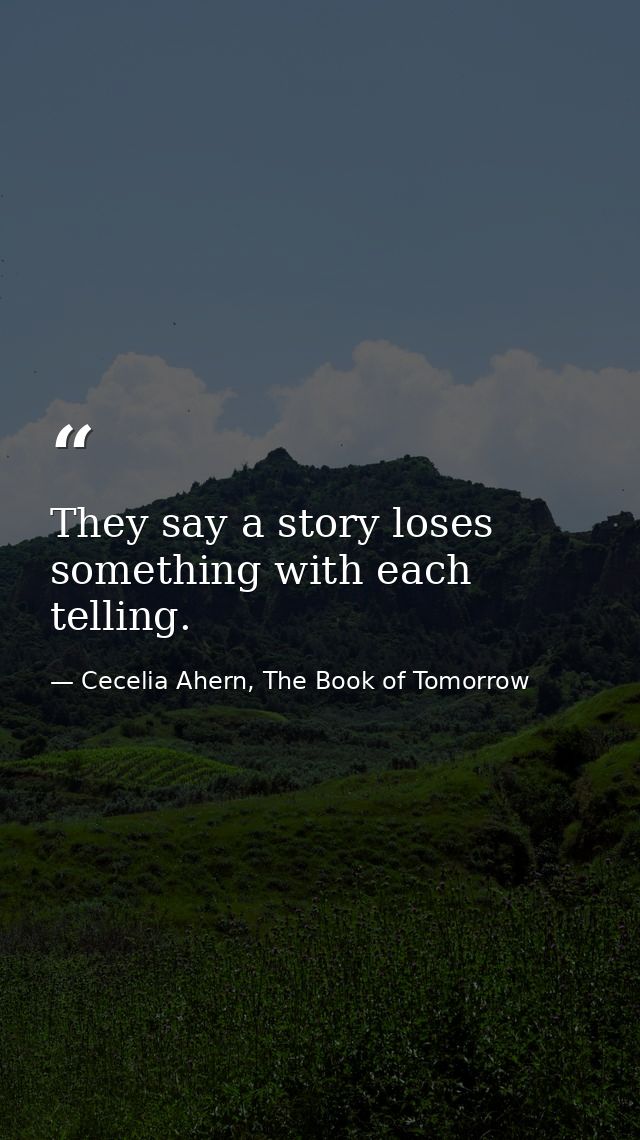 They say a story loses something with each telling. — Cecelia Ahern, The Book of Tomorrow