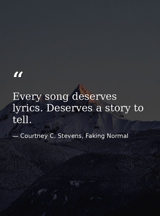 Every song deserves lyrics. Deserves a story to tell. — Courtney C. Stevens, Faking Normal