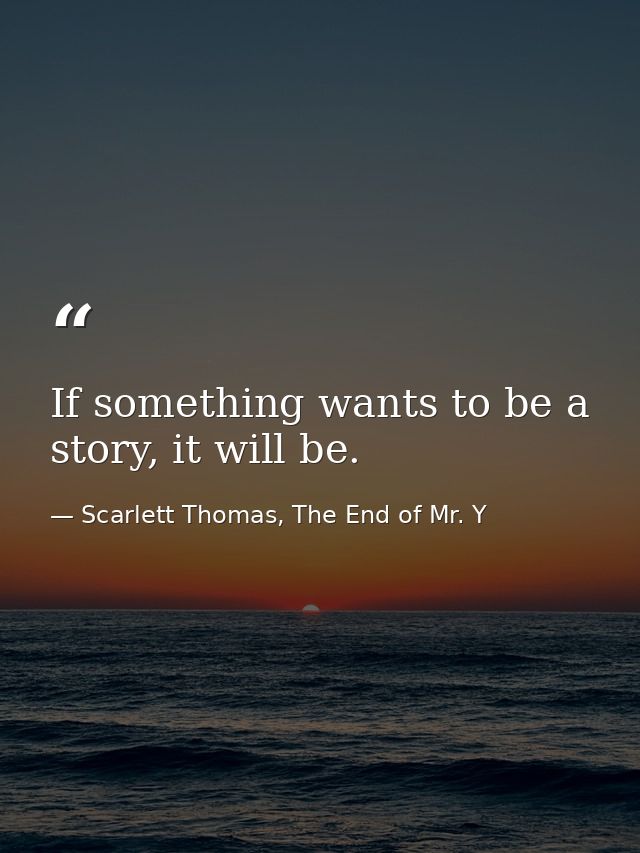If something wants to be a story, it will be. — Scarlett Thomas, The End of Mr. Y