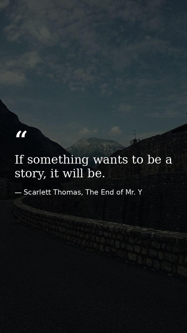 If something wants to be a story, it will be. — Scarlett Thomas, The End of Mr. Y