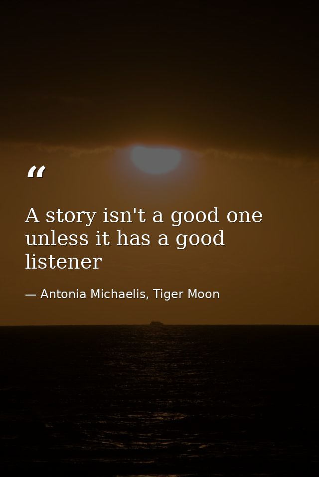 A story isn't a good one unless it has a good listener — Antonia Michaelis, Tiger Moon