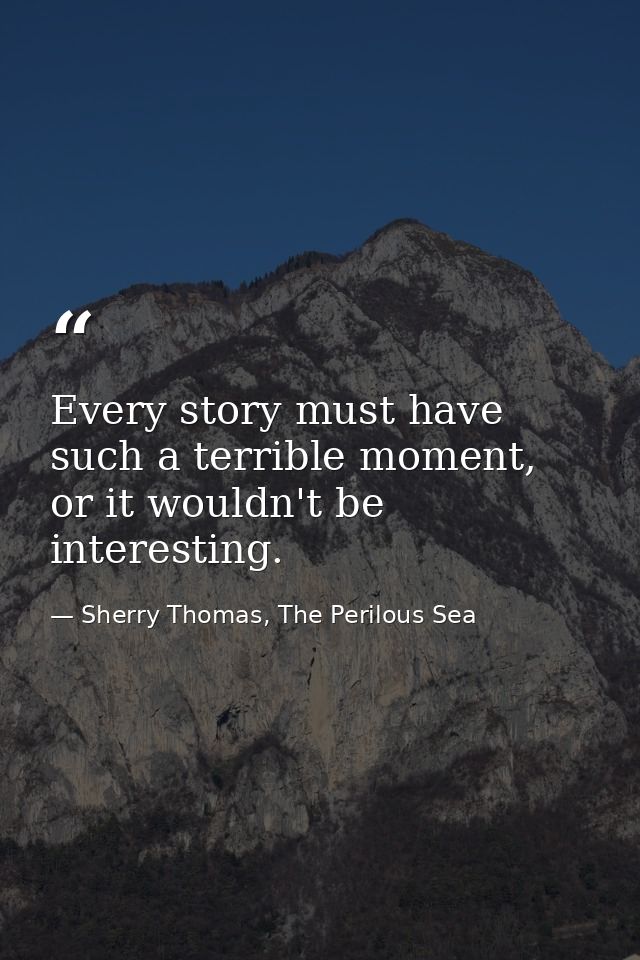 Every story must have such a terrible moment, or it wouldn't be interesting. — Sherry Thomas, The Perilous Sea