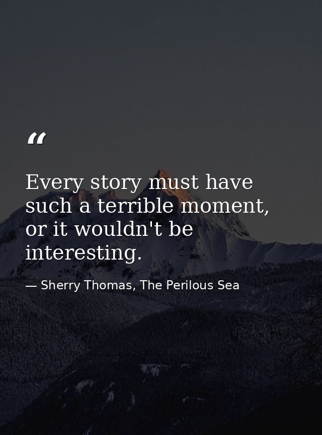Every story must have such a terrible moment, or it wouldn't be interesting. — Sherry Thomas, The Perilous Sea
