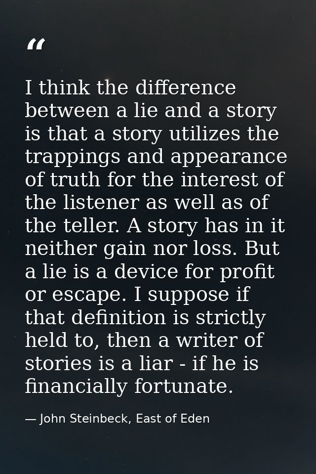 I think the difference between a lie and a story is that a story utilizes the trappings and appearance of truth for the  — John Steinbeck, East of Eden