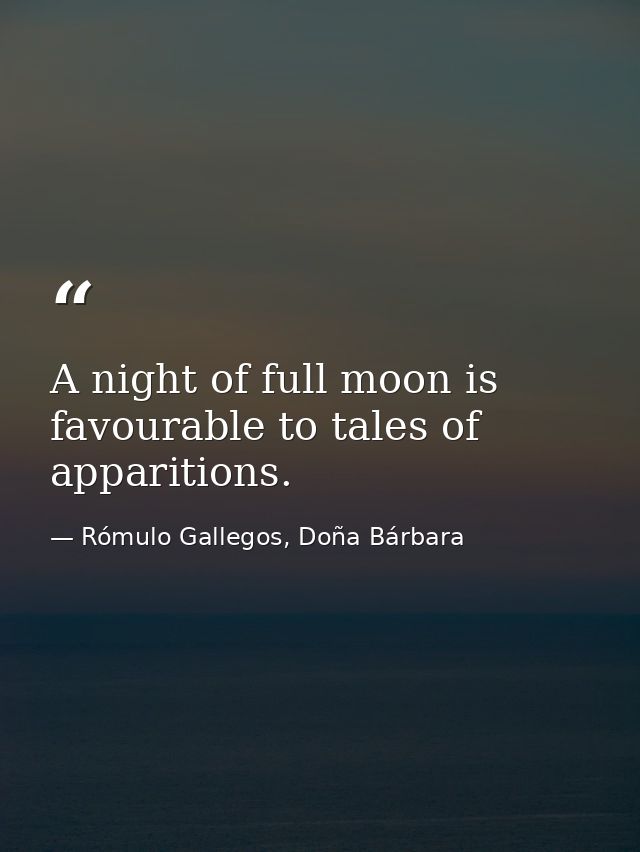 A night of full moon is favourable to tales of apparitions. — Rómulo Gallegos, Doña Bárbara