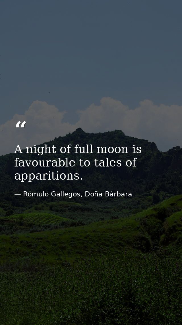 A night of full moon is favourable to tales of apparitions. — Rómulo Gallegos, Doña Bárbara