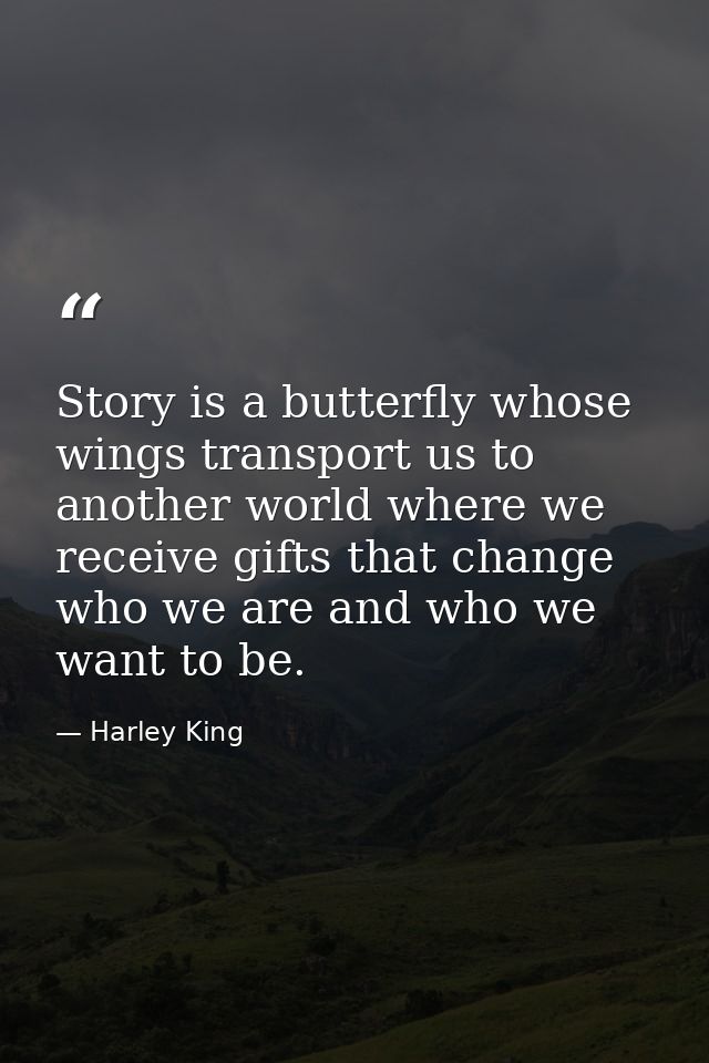 Story is a butterfly whose wings transport us to another world where we receive gifts that change who we are and who we  — Harley King