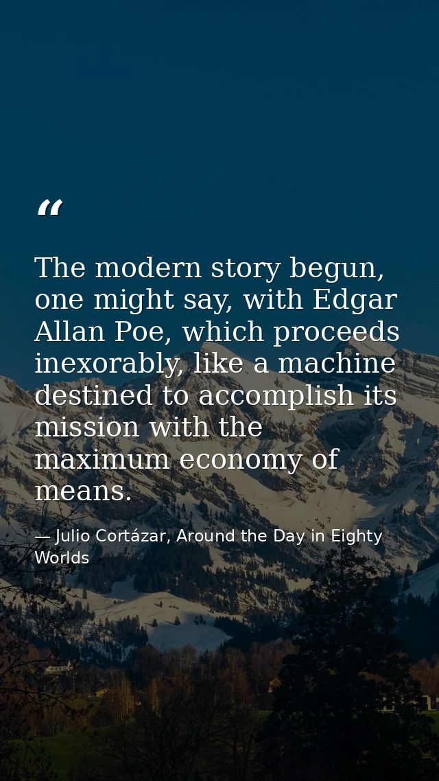 The modern story begun, one might say, with Edgar Allan Poe, which proceeds inexorably, like a machine destined to accom — Julio Cortázar, Around the Day in Eighty Worlds