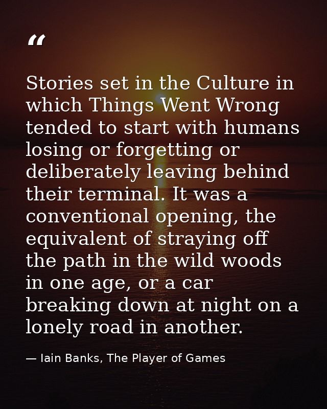 Stories set in the Culture in which Things Went Wrong tended to start with humans losing or forgetting or deliberately l — Iain Banks, The Player of Games