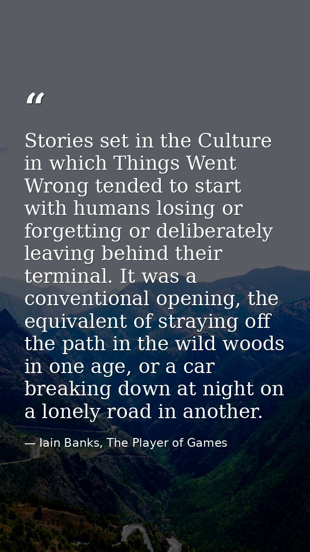 Stories set in the Culture in which Things Went Wrong tended to start with humans losing or forgetting or deliberately l — Iain Banks, The Player of Games