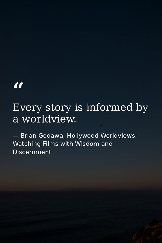 Every story is informed by a worldview. — Brian Godawa, Hollywood Worldviews: Watching Films with Wisdom and Discernment