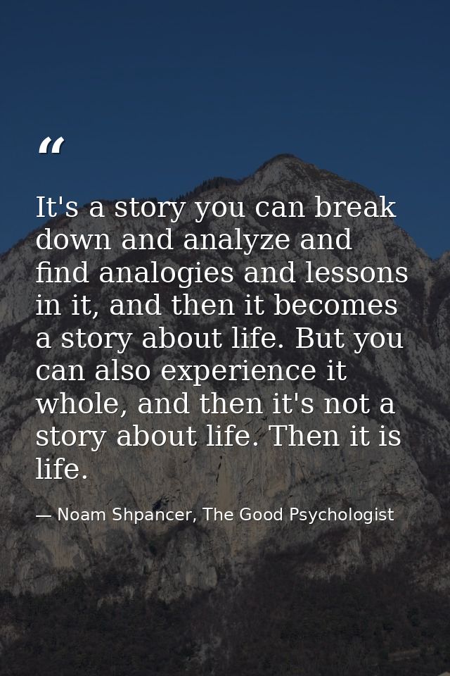 It's a story you can break down and analyze and find analogies and lessons in it, and then it becomes a story about life — Noam Shpancer, The Good Psychologist