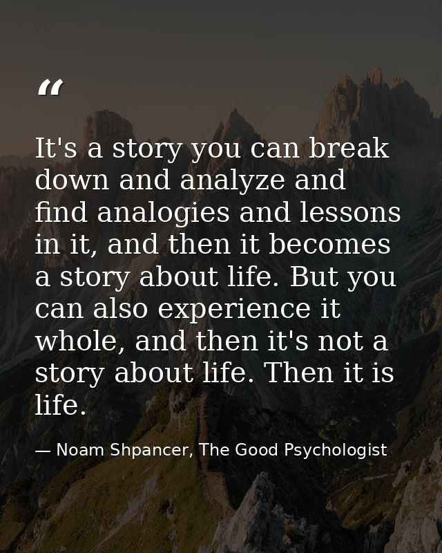 It's a story you can break down and analyze and find analogies and lessons in it, and then it becomes a story about life — Noam Shpancer, The Good Psychologist