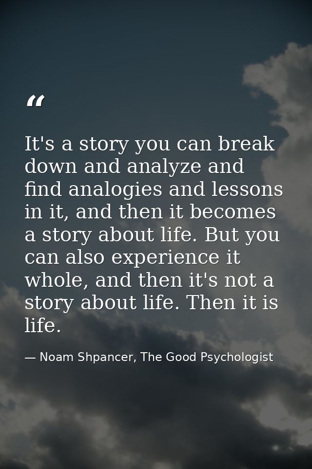 It's a story you can break down and analyze and find analogies and lessons in it, and then it becomes a story about life — Noam Shpancer, The Good Psychologist