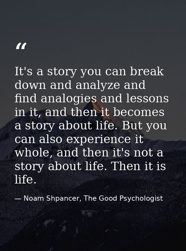 It's a story you can break down and analyze and find analogies and lessons in it, and then it becomes a story about life — Noam Shpancer, The Good Psychologist