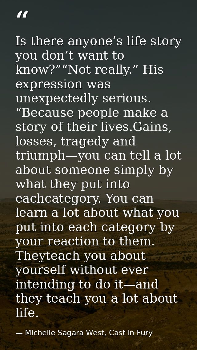 Is there anyone’s life story you don’t want to know?”“Not really.” His expression was unexpectedly serious. “Because peo — Michelle Sagara West, Cast in Fury