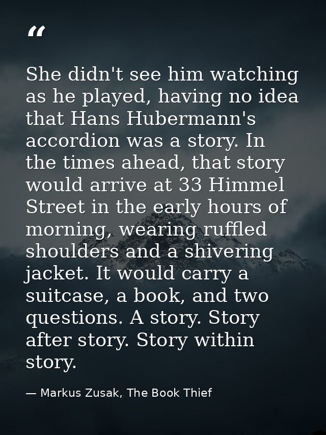 She didn't see him watching as he played, having no idea that Hans Hubermann's accordion was a story. In the times ahead — Markus Zusak, The Book Thief