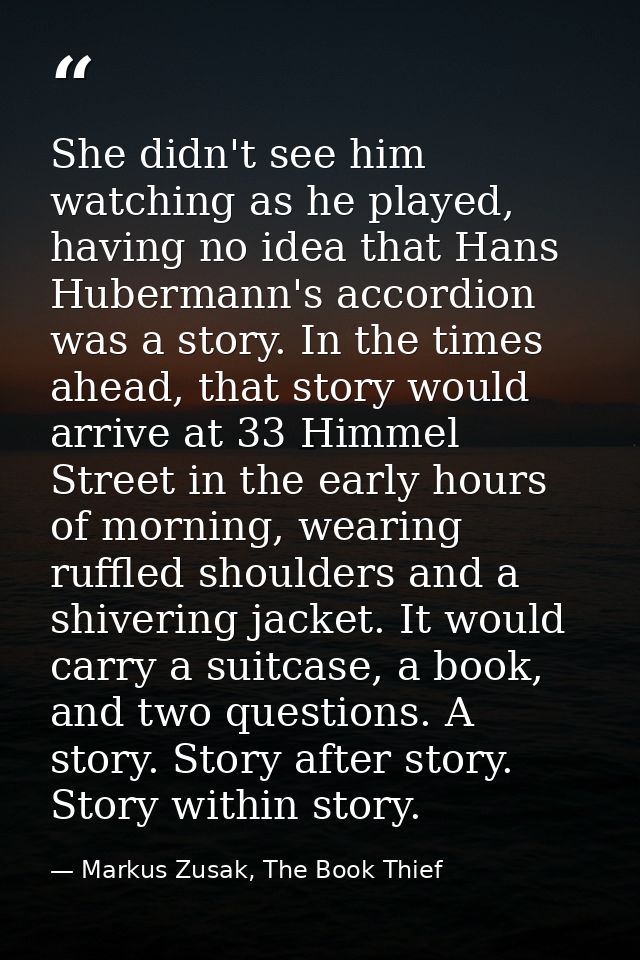 She didn't see him watching as he played, having no idea that Hans Hubermann's accordion was a story. In the times ahead — Markus Zusak, The Book Thief