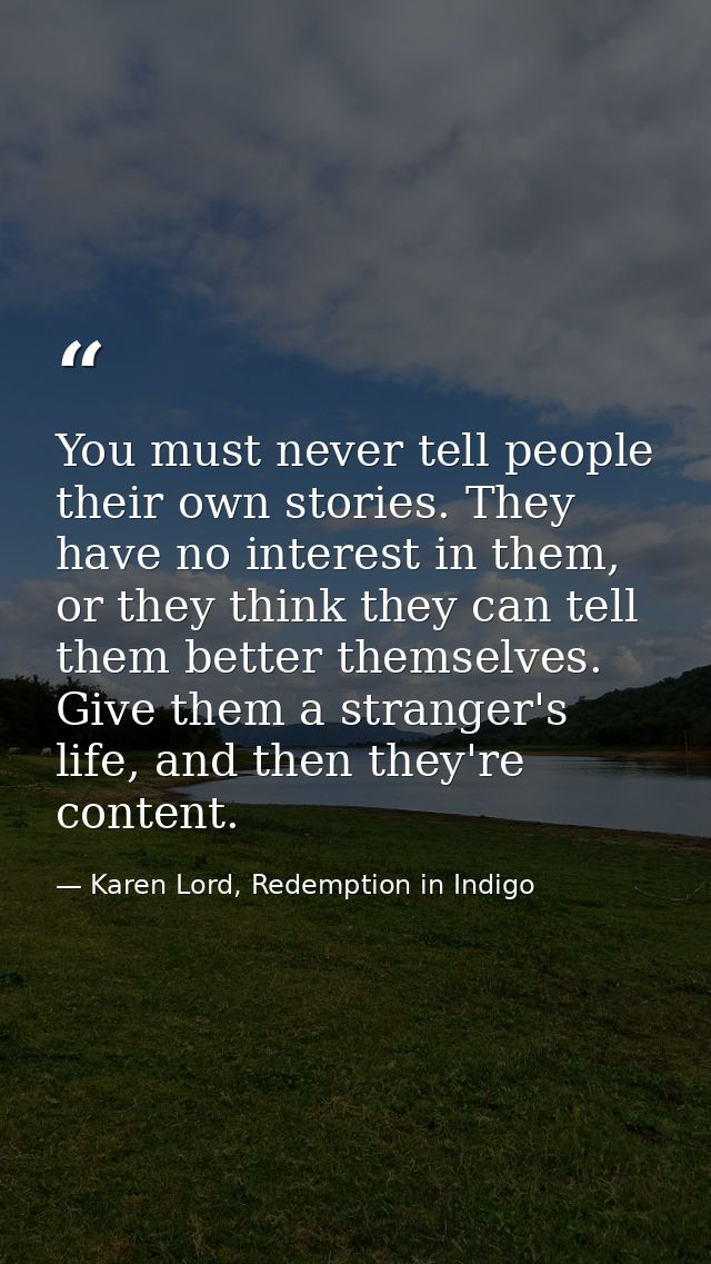 You must never tell people their own stories. They have no interest in them, or they think they can tell them better the — Karen Lord, Redemption in Indigo