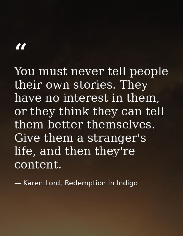 You must never tell people their own stories. They have no interest in them, or they think they can tell them better the — Karen Lord, Redemption in Indigo