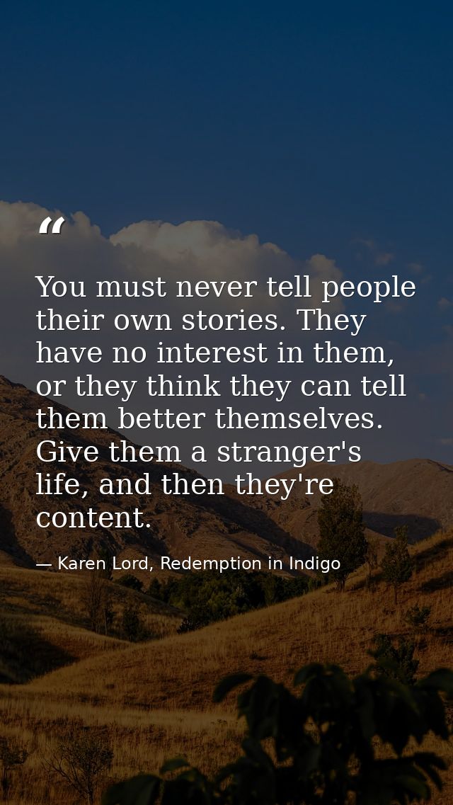 You must never tell people their own stories. They have no interest in them, or they think they can tell them better the — Karen Lord, Redemption in Indigo