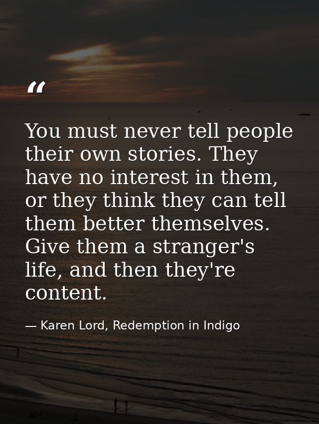 You must never tell people their own stories. They have no interest in them, or they think they can tell them better the — Karen Lord, Redemption in Indigo