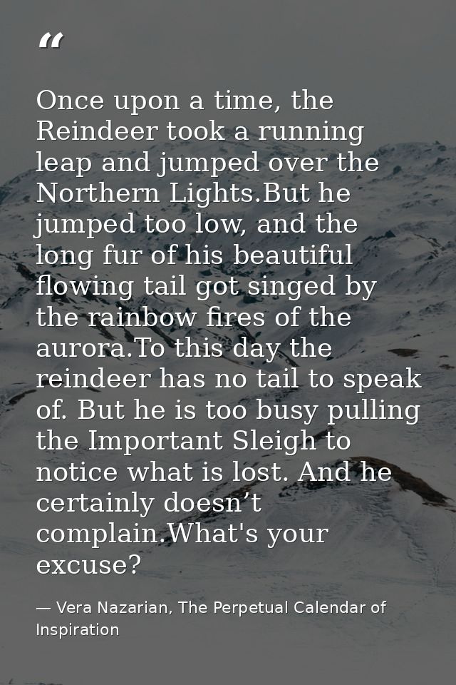 Once upon a time, the Reindeer took a running leap and jumped over the Northern Lights.But he jumped too low, and the lo — Vera Nazarian, The Perpetual Calendar of Inspiration