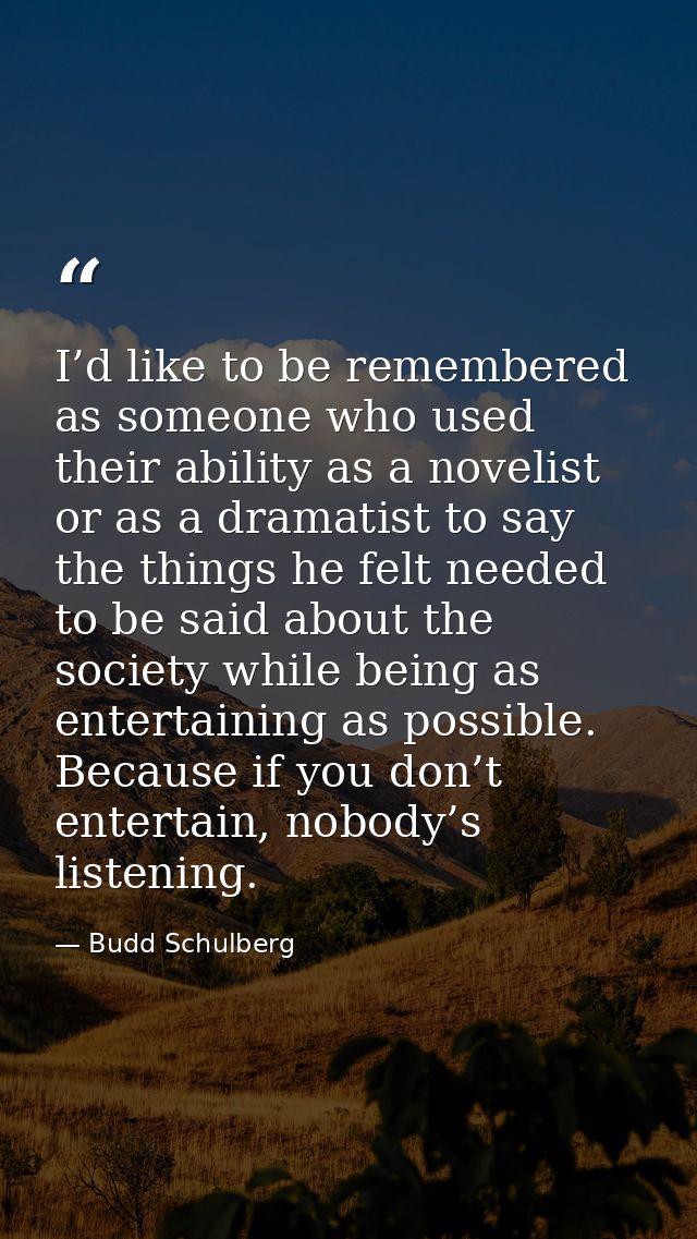 I’d like to be remembered as someone who used their ability as a novelist or as a dramatist to say the things he felt ne — Budd Schulberg
