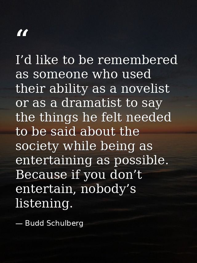 I’d like to be remembered as someone who used their ability as a novelist or as a dramatist to say the things he felt ne — Budd Schulberg