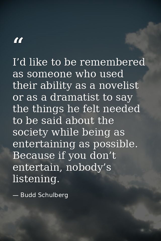 I’d like to be remembered as someone who used their ability as a novelist or as a dramatist to say the things he felt ne — Budd Schulberg