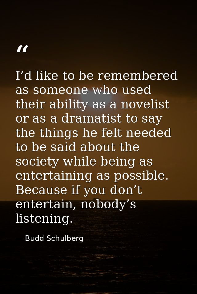 I’d like to be remembered as someone who used their ability as a novelist or as a dramatist to say the things he felt ne — Budd Schulberg
