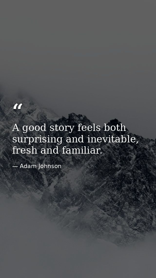 A good story feels both surprising and inevitable, fresh and familiar. — Adam Johnson