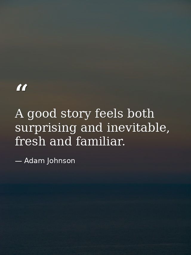 A good story feels both surprising and inevitable, fresh and familiar. — Adam Johnson