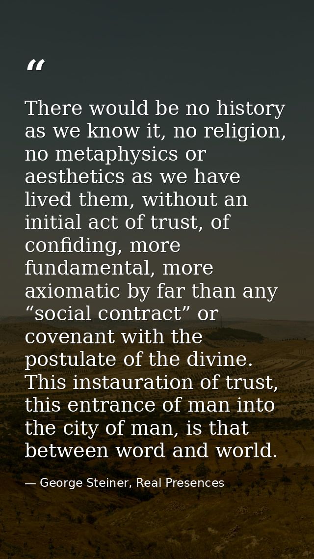 There would be no history as we know it, no religion, no metaphysics or aesthetics as we have lived them, without an ini — George Steiner, Real Presences