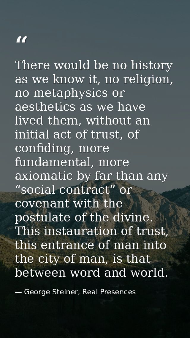 There would be no history as we know it, no religion, no metaphysics or aesthetics as we have lived them, without an ini — George Steiner, Real Presences