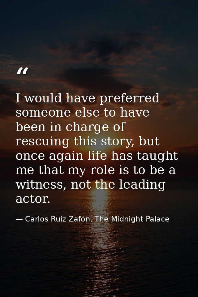 I would have preferred someone else to have been in charge of rescuing this story, but once again life has taught me tha — Carlos Ruiz Zafón, The Midnight Palace