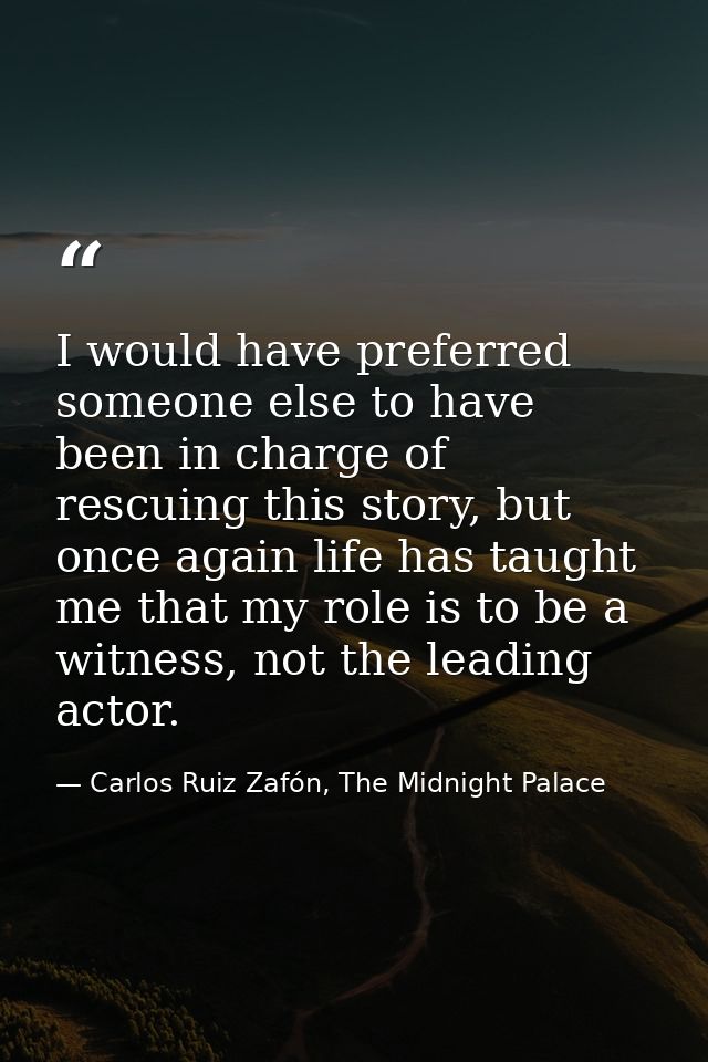 I would have preferred someone else to have been in charge of rescuing this story, but once again life has taught me tha — Carlos Ruiz Zafón, The Midnight Palace