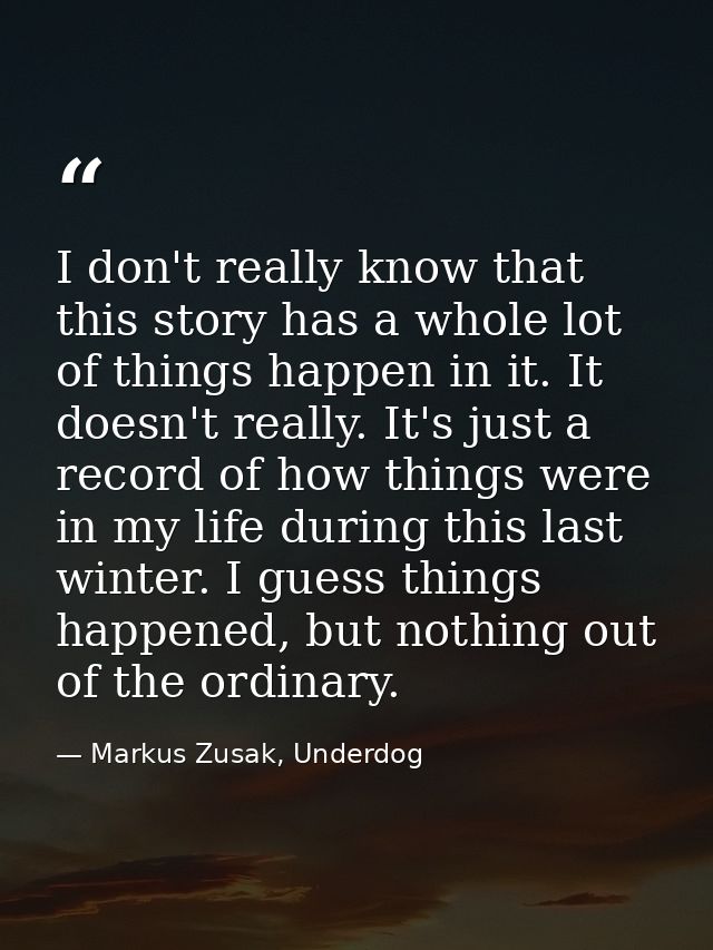I don't really know that this story has a whole lot of things happen in it. It doesn't really. It's just a record of how — Markus Zusak, Underdog