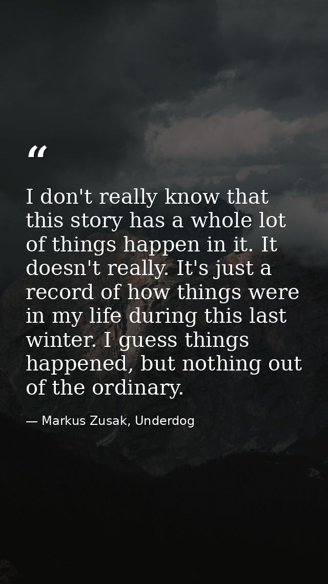 I don't really know that this story has a whole lot of things happen in it. It doesn't really. It's just a record of how — Markus Zusak, Underdog