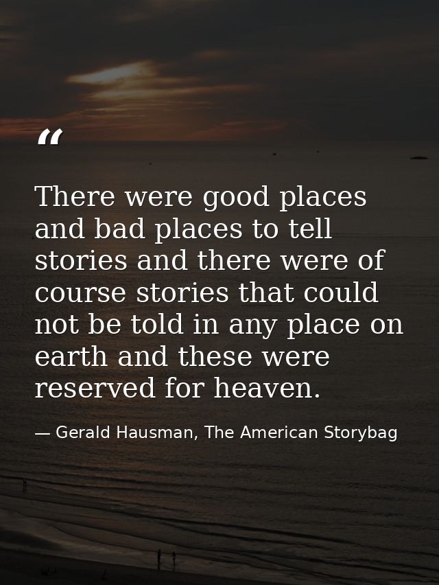 There were good places and bad places to tell stories and there were of course stories that could not be told in any pla — Gerald Hausman, The American Storybag